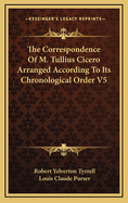 The Correspondence of M. Tullius Cicero Arranged According to Its Chronological Order V5