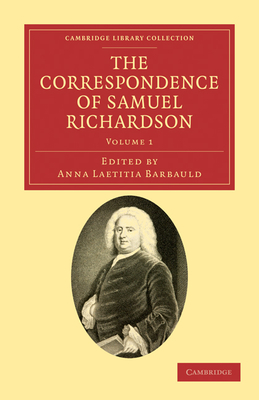 The Correspondence of Samuel Richardson: Author of Pamela, Clarissa, and Sir Charles Grandison - Richardson, Samuel, and Barbauld, Anna Laetitia (Editor)