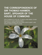 The Correspondence of Sir Thomas Hanmer, Bart., Speaker of the House of Commons: With a Memoir of His Life. to Which Are Added, Other Relicks of a Gentleman's Family