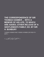 The Correspondence of Sir Thomas Hanmer ... with a Memoir of His Life, to Which Are Added, Other Relicks of a Gentleman's Family, Ed. by Sir H. Bunbury