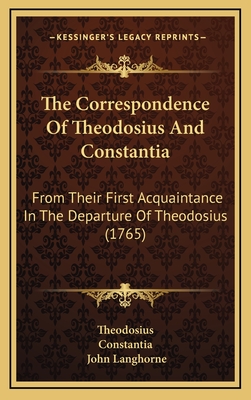 The Correspondence of Theodosius and Constantia: From Their First Acquaintance in the Departure of Theodosius (1765) - Theodosius, and Constantia, and Langhorne, John (Editor)