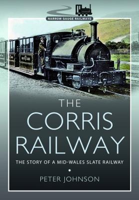 The Corris Railway: The Story of a Mid-Wales Slate Railway - Johnson, Peter