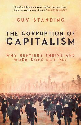 The Corruption of Capitalism: Why rentiers thrive and work does not pay - Standing, Guy