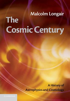 The Cosmic Century: A History of Astrophysics and Cosmology - Longair, Malcolm S.