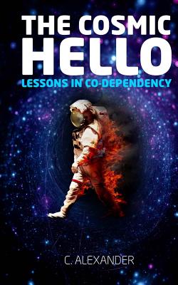 The Cosmic Hello: Lessons in Co-Dependency - Alexander, C