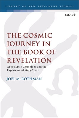 The Cosmic Journey in the Book of Revelation: Apocalyptic Cosmology and the Experience of Story-Space - Rothman, Joel M, and Keith, Chris (Editor)