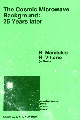 The Cosmic Microwave Background: 25 Years Later: Proceedings of a Meeting on 'The Cosmic Microwave Background: 25 Years Later', Held in l'Aquila, Italy, June 19-23, 1989 - Mandolesi, N (Editor), and Vittorio, N (Editor)