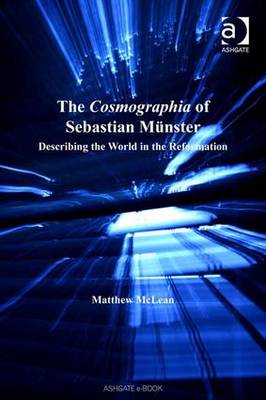 The Cosmographia of Sebastian Mnster: Describing the World in the Reformation - McLean, Matthew