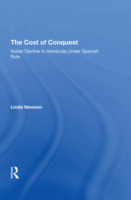 The Cost Of Conquest: Indian Decline In Honduras Under Spanish Rule - Newson, Linda