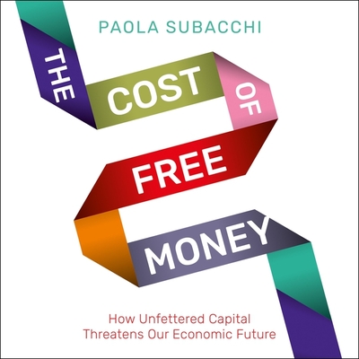 The Cost of Free Money: How Unfettered Capital Threatens Our Economic Future - Meire, Henrietta (Read by), and Subacchi, Paola