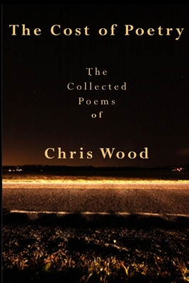 The Cost of Poetry: The Collected Poems of Chris Wood - Wood, Chris