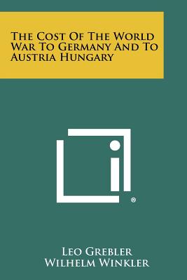 The Cost Of The World War To Germany And To Austria Hungary - Grebler, Leo, and Winkler, Wilhelm, and Shotwell, James T (Editor)