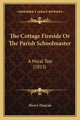 The Cottage Fireside or the Parish Schoolmaster: A Moral Tale (1815) - Duncan, Henry