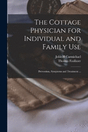 The Cottage Physician for Individual and Family Use: Prevention, Symptoms and Treatment ...