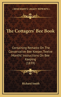 The Cottagers' Bee Book: Containing Remarks on the Conservative Bee Keeper, Twelve Months' Instructions on Bee Keeping (1839) - Smith, Richard, Dr.