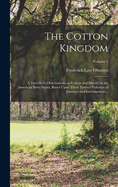 The Cotton Kingdom: A Traveller's Observations on Cotton and Slavery in the American Slave States. Based Upon Three Former Volumes of Journeys and Investigations ..; Volume 1