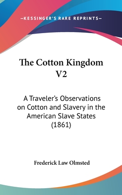 The Cotton Kingdom V2: A Traveler's Observations on Cotton and Slavery in the American Slave States (1861) - Olmsted, Frederick Law