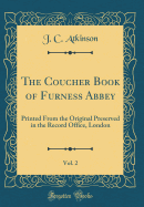 The Coucher Book of Furness Abbey, Vol. 2: Printed from the Original Preserved in the Record Office, London (Classic Reprint)