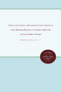 The Counter-Reformation Prince: Anti-Machiavellianism or Catholic Statecraft in Early Modern Europe