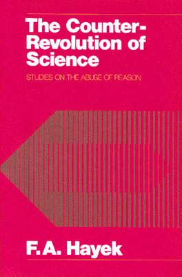 The Counter-Revolution of Science: Studies on the Abuse of Reason - Hayek, Friedrich A Von