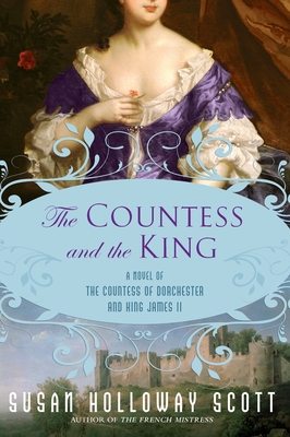 The Countess and the King: A Novel of the Countess of Dorchester and King James II - Scott, Susan Holloway