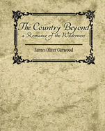 The Country Beyond a Romance of the Wilderness - James Oliver Curwood, Oliver Curwood