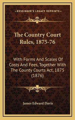 The Country Court Rules, 1875-76: With Forms and Scales of Costs and Fees, Together with the County Courts ACT, 1875 (1876) - Davis, James Edward