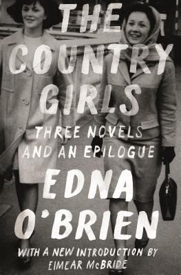 The Country Girls: Three Novels and an Epilogue: (The Country Girl; The Lonely Girl; Girls in Their Married Bliss; Epilogue) - O'Brien, Edna, and McBride, Eimear (Introduction by)