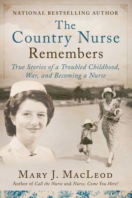 The Country Nurse Remembers: True Stories of a Troubled Childhood, War, and Becoming a Nurse (the Country Nurse Series, Book Three)Volume 3 - MacLeod, Mary J