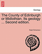 The County of Edinburgh or Midlothian. Its Geology ... Second Edition. - Richardson, Ralph, Sir