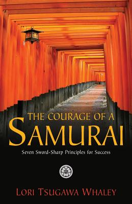 The Courage of a Samurai: Seven Sword-Sharp Principles for Success - Whaley, Lori Tsugawa