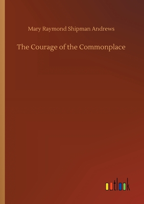 The Courage of the Commonplace - Andrews, Mary Raymond Shipman