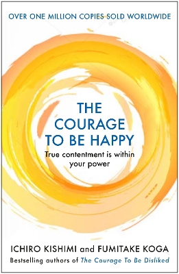 The Courage to be Happy: True Contentment Is Within Your Power - Kishimi, Ichiro, and Koga, Fumitake
