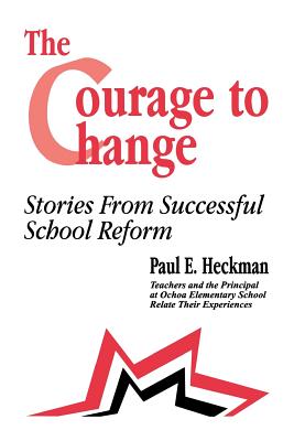 The Courage to Change: Stories from Successful School Reform - Heckman, Paul E, and Andrade, Ana Maria, and Bishop, Suzanne