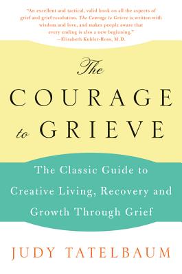 The Courage to Grieve: The Classic Guide to Creative Living, Recovery, and Growth Through Grief - Tatelbaum, Judy