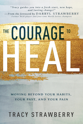 The Courage to Heal: Moving Beyond Your Habits, Your Past, and Your Pain - Strawberry, Tracy