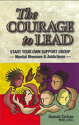 The Courage to Lead: Start Your Own Support Group--Mental Illnesses & Addictions - Carlson, Hannah, and Nicklaus, Carol (Designer)