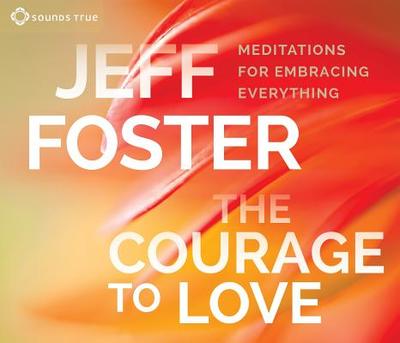 The Courage to Love: Meditations for Embracing Everything - Foster, Jeff