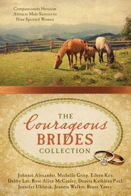 The Courageous Brides Collection: Compassionate Heroism Attracts Male Suitors to Nine Spirited Women - Alexander, Johnnie, and Griep, Michelle, and Key, Eileen