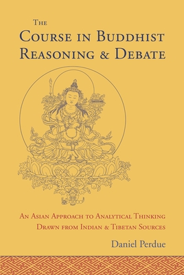 The Course in Buddhist Reasoning and Debate: An Asian Approach to Analytical Thinking Drawn from Indian and Tibetan Sources - Perdue, Daniel
