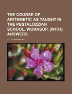 The Course of Arithmetic as Taught in the Pestalozzian School, Worksop. [With] Answers