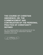 The Course of Christian Obedience; Or, the Commencement and Continuation of the Personal Practice of Christianity Defined