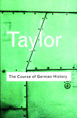 The Course of German History: A Survey of the Development of German History since 1815 - Taylor, A J P