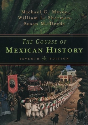The Course of Mexican History - Meyer, Michael C, and Sherman, William L, APR, and Deeds, Susan M, Professor