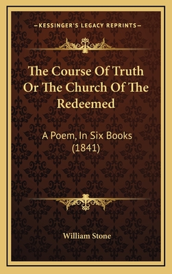 The Course of Truth or the Church of the Redeemed: A Poem, in Six Books (1841) - Stone, William