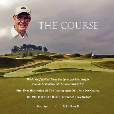 The Course: The Pete Dye Course at French Lick Resort - Dye, Pete, and Gurnell, Mike