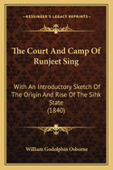 The Court And Camp Of Runjeet Sing: With An Introductory Sketch Of The Origin And Rise Of The Sihk State (1840)