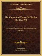 The Court and Times of Charles the First V2: Illustrated by Authentic and Confidential Letters