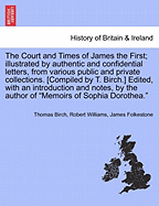 The Court and Times of James the First: Illustrated by Authentic and Confidential Letters, from Various Public and Private Collections