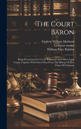 The Court Baron: Being Precedents for Use in Seignorial and Other Local Courts Together with Select Pleas from the Bishop of Ely's Court of Littleport